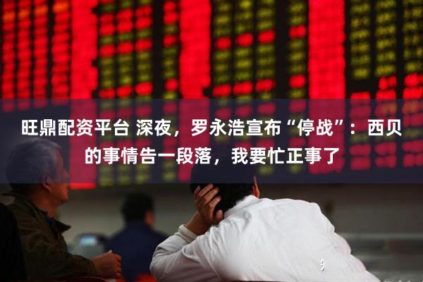 旺鼎配资平台 深夜,罗永浩宣布“停战”:西贝的事情告一段落,我要忙正事了
