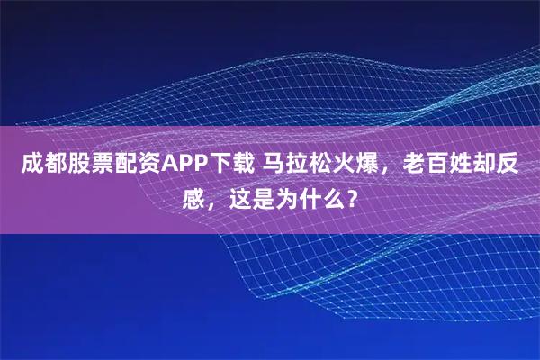 成都股票配资APP下载 马拉松火爆,老百姓却反感,这是为什么?