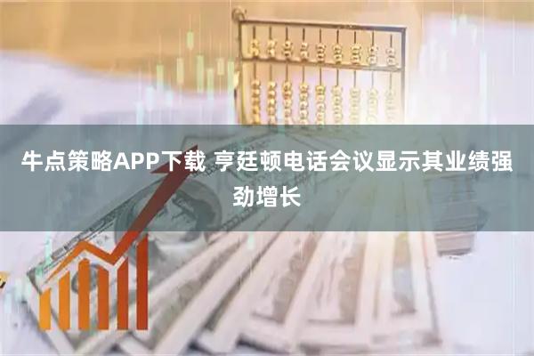 牛点策略APP下载 亨廷顿电话会议显示其业绩强劲增长