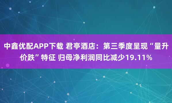 中鑫优配APP下载 君亭酒店:第三季度呈现“量升价跌”特征 归母净利润同比减少19.11%