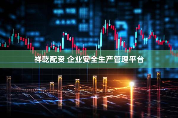 祥乾配资 企业安全生产管理平台