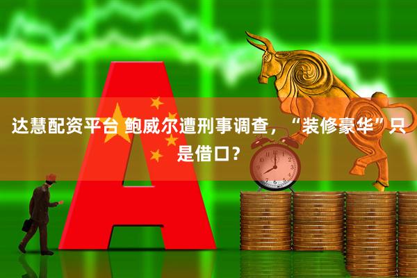 达慧配资平台 鲍威尔遭刑事调查，“装修豪华”只是借口？