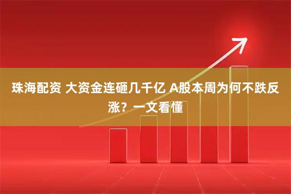 珠海配资 大资金连砸几千亿 A股本周为何不跌反涨？一文看懂