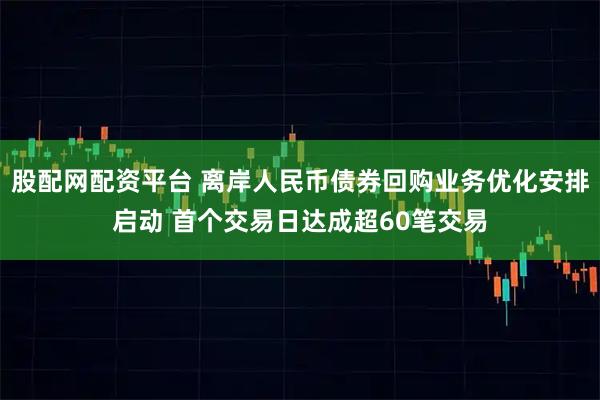 股配网配资平台 离岸人民币债券回购业务优化安排启动 首个交易日达成超60笔交易