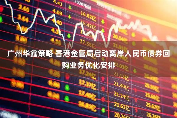 广州华鑫策略 香港金管局启动离岸人民币债券回购业务优化安排