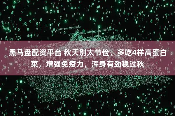 黑马盘配资平台 秋天别太节俭，多吃4样高蛋白菜，增强免疫力，浑身有劲稳过秋