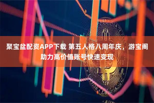 聚宝盆配资APP下载 第五人格八周年庆，游宝阁助力高价值账号快速变现