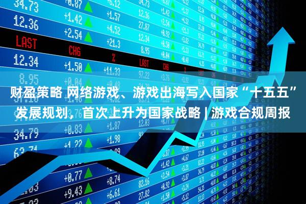 财盈策略 网络游戏、游戏出海写入国家“十五五”发展规划，首次上升为国家战略 | 游戏合规周报